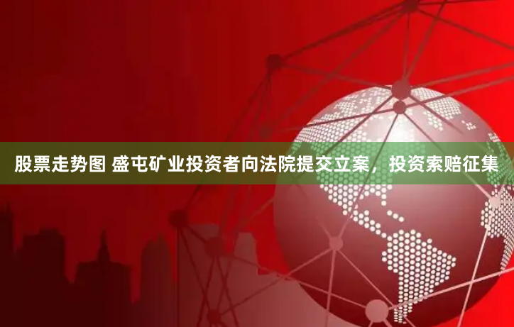 股票走势图 盛屯矿业投资者向法院提交立案，投资索赔征集