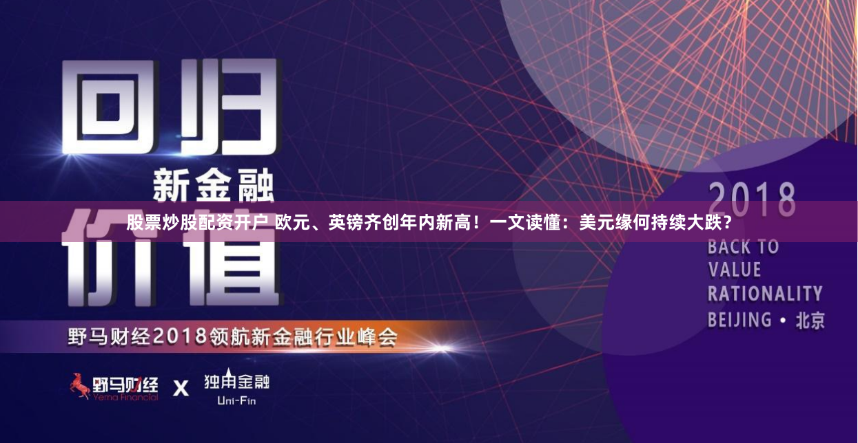 股票炒股配资开户 欧元、英镑齐创年内新高！一文读懂：美元缘何持续大跌？