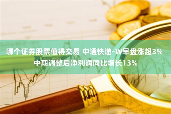 哪个证券股票值得交易 中通快递-W早盘涨超3% 中期调整后净利润同比增长13%