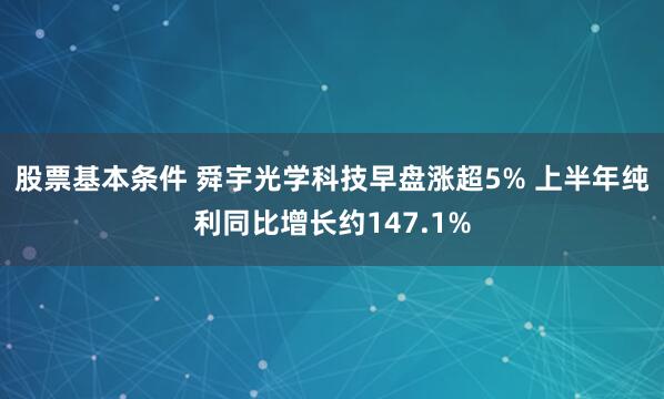 股票基本条件 舜宇光学科技早盘涨超5% 上半年纯利同比增长约147.1%
