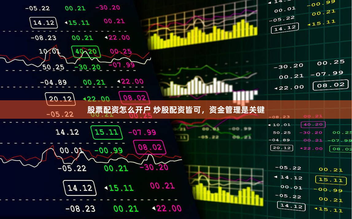 股票配资怎么开户 炒股配资皆可，资金管理是关键