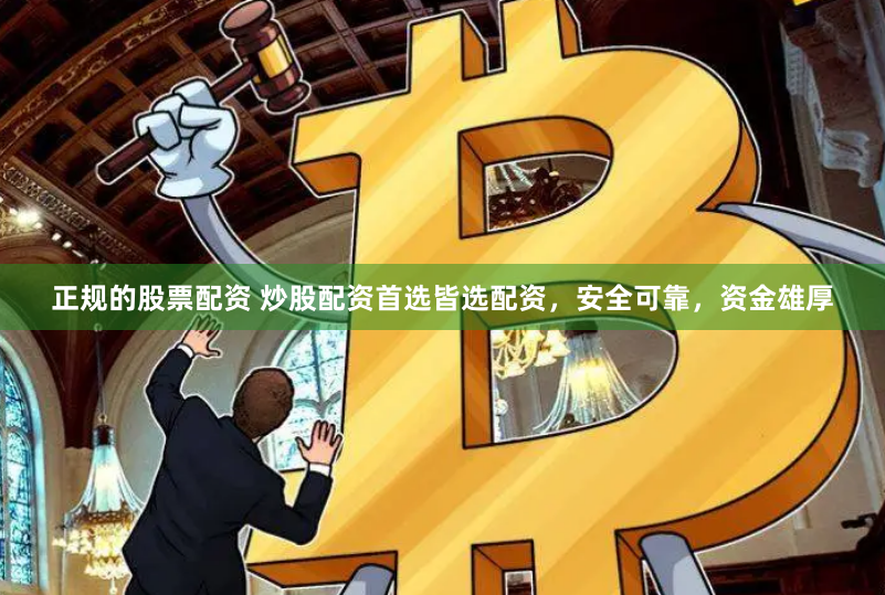 正规的股票配资 炒股配资首选皆选配资，安全可靠，资金雄厚