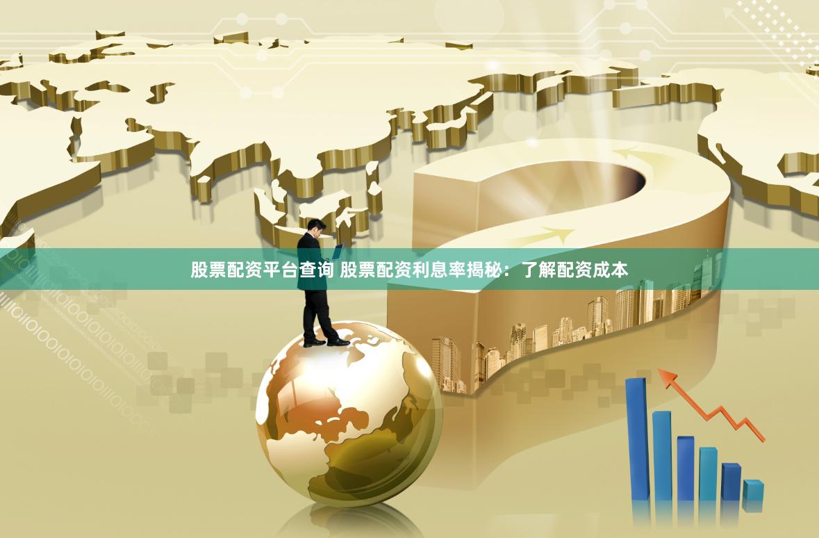 股票配资平台查询 股票配资利息率揭秘：了解配资成本