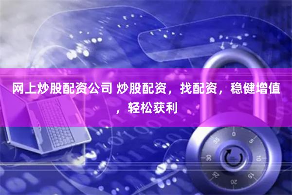 网上炒股配资公司 炒股配资，找配资，稳健增值，轻松获利