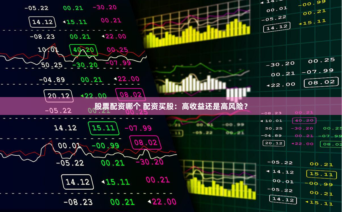 股票配资哪个 配资买股：高收益还是高风险？