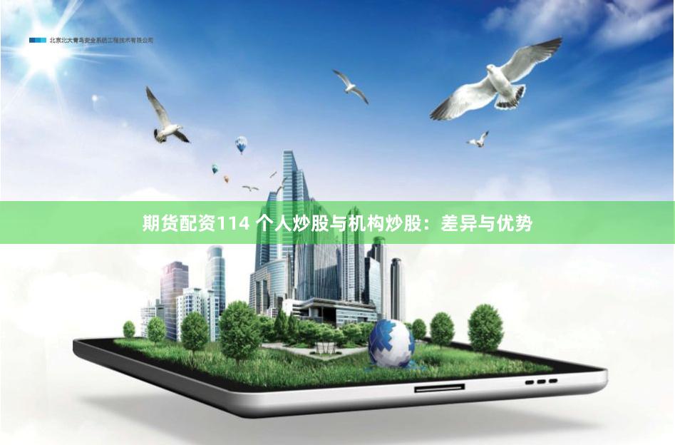 期货配资114 个人炒股与机构炒股：差异与优势