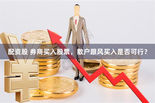 配资股 券商买入股票，散户跟风买入是否可行？