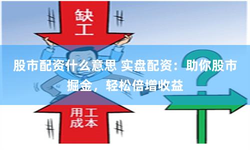 股市配资什么意思 实盘配资:助你股市掘金,轻松倍增收益