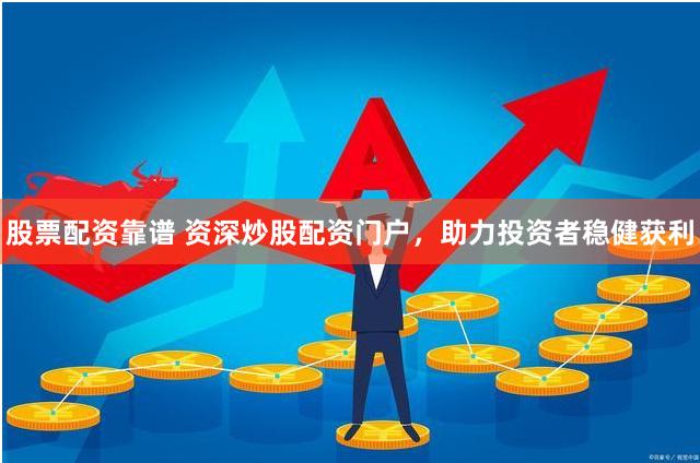 股票配资靠谱 资深炒股配资门户,助力投资者稳健获利