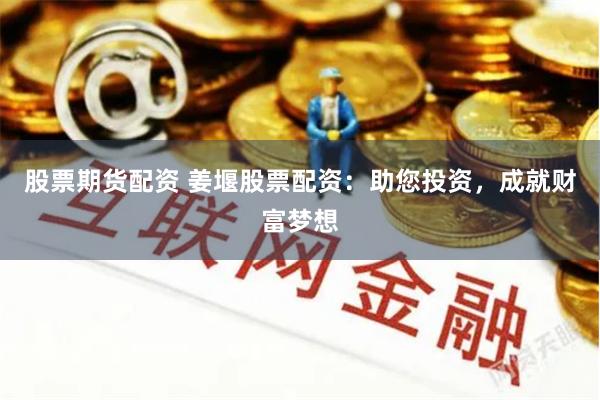 股票期货配资 姜堰股票配资:助您投资,成就财富梦想
