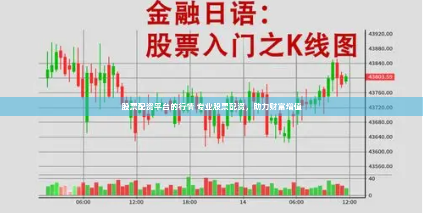 股票配资平台的行情 专业股票配资,助力财富增值