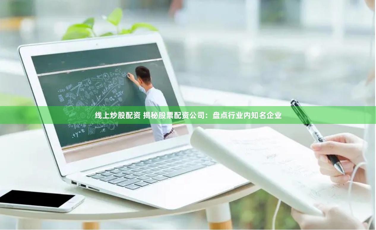 线上炒股配资 揭秘股票配资公司:盘点行业内知名企业