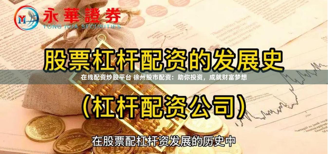 在线配资炒股平台 徐州股市配资:助你投资,成就财富梦想
