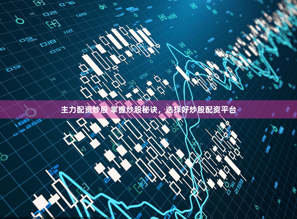 主力配资炒股 掌握炒股秘诀,选择好炒股配资平台