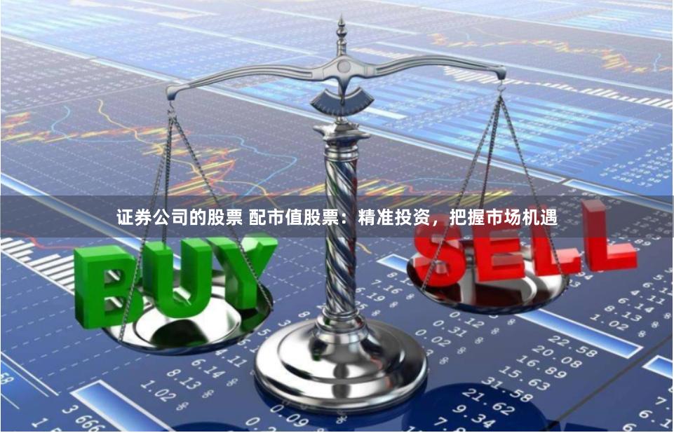 证券公司的股票 配市值股票：精准投资，把握市场机遇