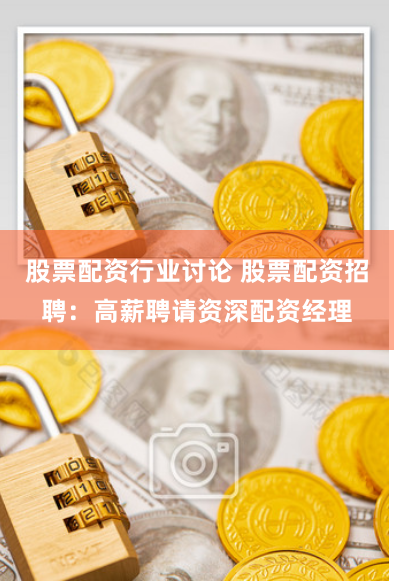股票配资行业讨论 股票配资招聘：高薪聘请资深配资经理