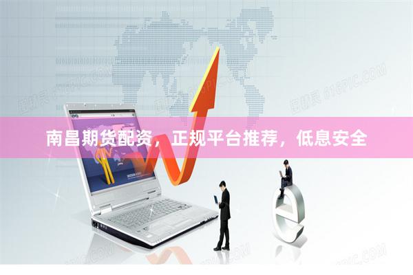 南昌期货配资，正规平台推荐，低息安全