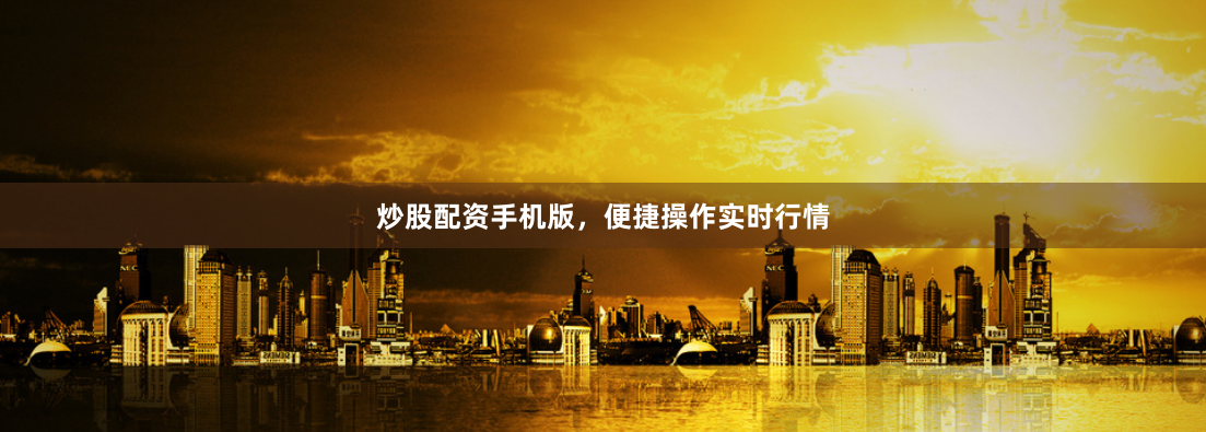 炒股配资手机版，便捷操作实时行情