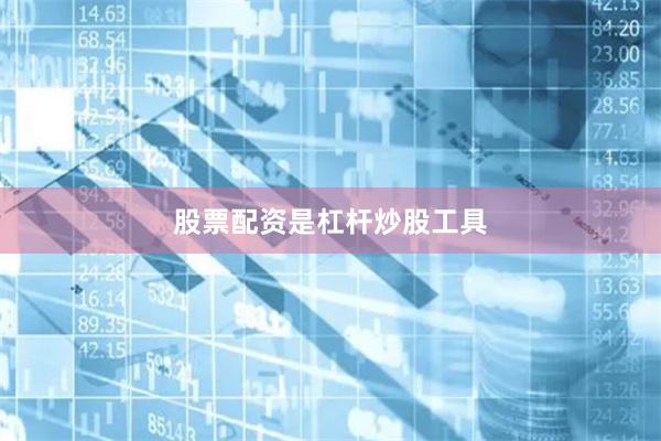股票配资是杠杆炒股工具