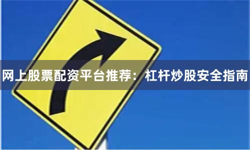 网上股票配资平台推荐:杠杆炒股安全指南